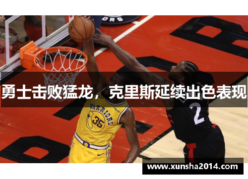 勇士击败猛龙，克里斯延续出色表现