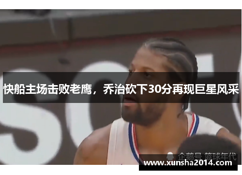 快船主场击败老鹰，乔治砍下30分再现巨星风采