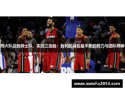 热火队战胜骑士队，实现三连胜：胜利的背后是不断的努力与团队精神