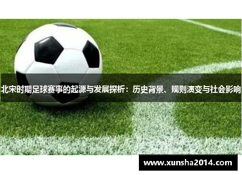 北宋时期足球赛事的起源与发展探析：历史背景、规则演变与社会影响
