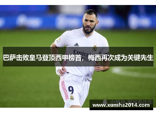 巴萨击败皇马登顶西甲榜首，梅西再次成为关键先生