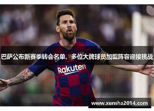 巴萨公布新赛季转会名单，多位大牌球员加盟阵容迎接挑战