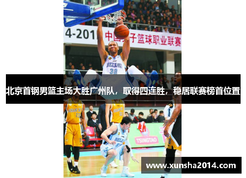 北京首钢男篮主场大胜广州队，取得四连胜，稳居联赛榜首位置