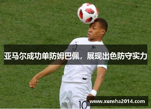 亚马尔成功单防姆巴佩，展现出色防守实力