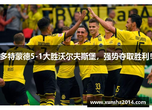 多特蒙德5-1大胜沃尔夫斯堡，强势夺取胜利！