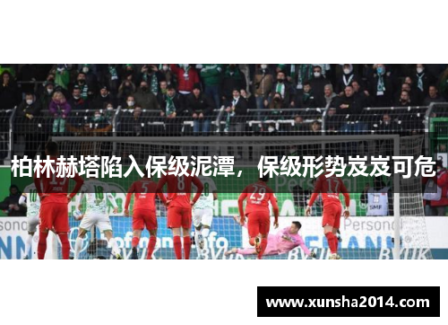 柏林赫塔陷入保级泥潭，保级形势岌岌可危