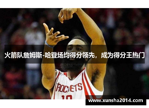 火箭队詹姆斯-哈登场均得分领先，成为得分王热门