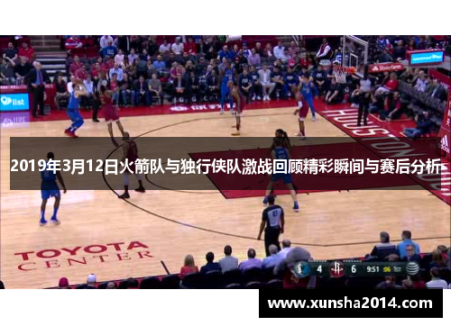 2019年3月12日火箭队与独行侠队激战回顾精彩瞬间与赛后分析