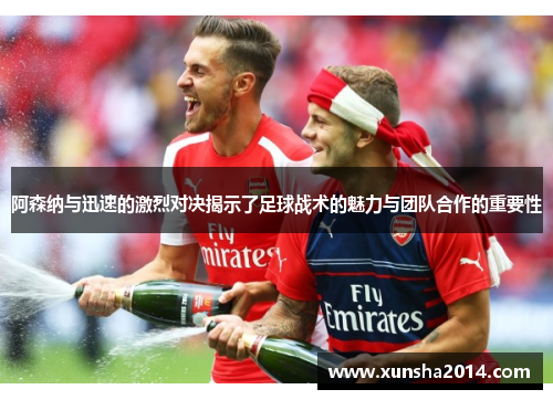 阿森纳与迅速的激烈对决揭示了足球战术的魅力与团队合作的重要性