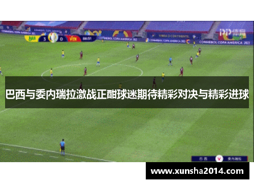 巴西与委内瑞拉激战正酣球迷期待精彩对决与精彩进球