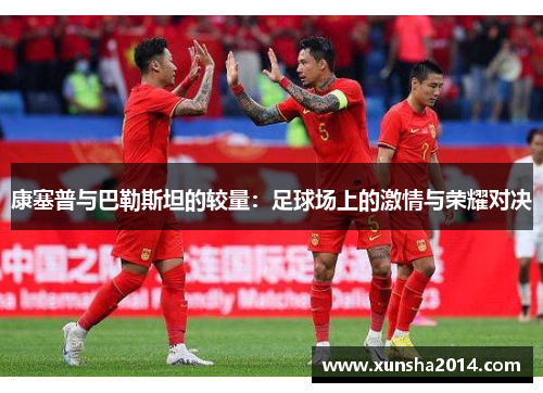 康塞普与巴勒斯坦的较量：足球场上的激情与荣耀对决