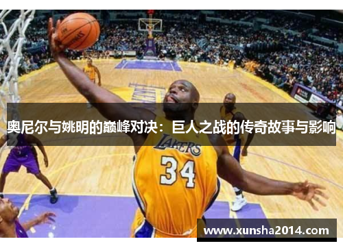 奥尼尔与姚明的巅峰对决：巨人之战的传奇故事与影响